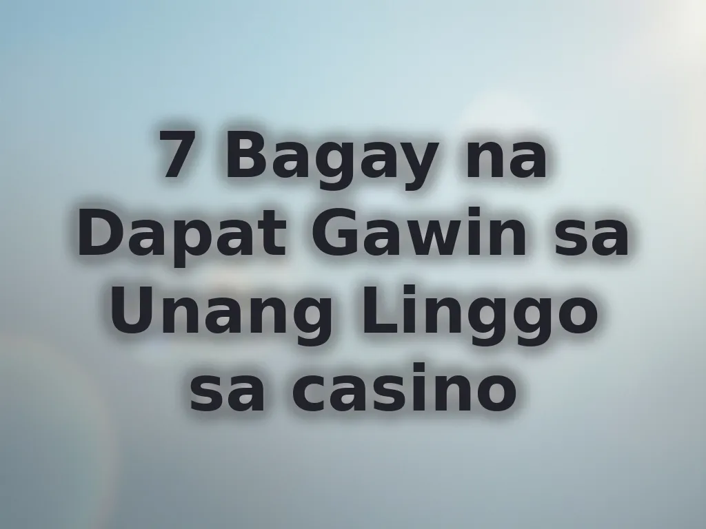 7 Bagay na Dapat Gawin sa Unang Linggo sa casino